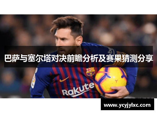 巴萨与塞尔塔对决前瞻分析及赛果猜测分享