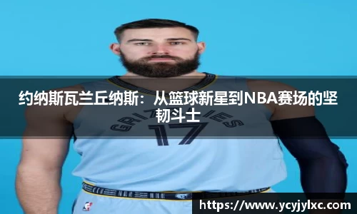 约纳斯瓦兰丘纳斯：从篮球新星到NBA赛场的坚韧斗士