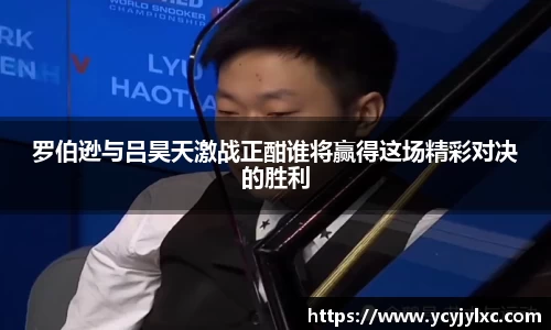 罗伯逊与吕昊天激战正酣谁将赢得这场精彩对决的胜利