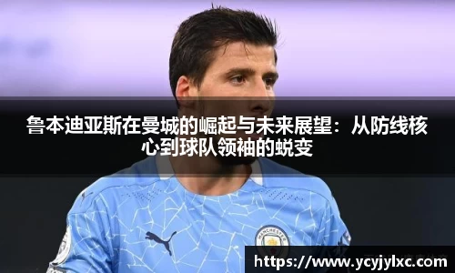 zoty中欧鲁本迪亚斯在曼城的崛起与未来展望：从防线核心到球队领袖的蜕变