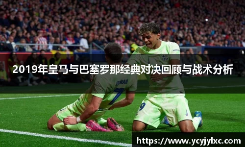 zoty中欧2019年皇马与巴塞罗那经典对决回顾与战术分析
